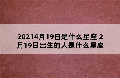 20214月19日是什么星座 2月19日出生的人是什么星座